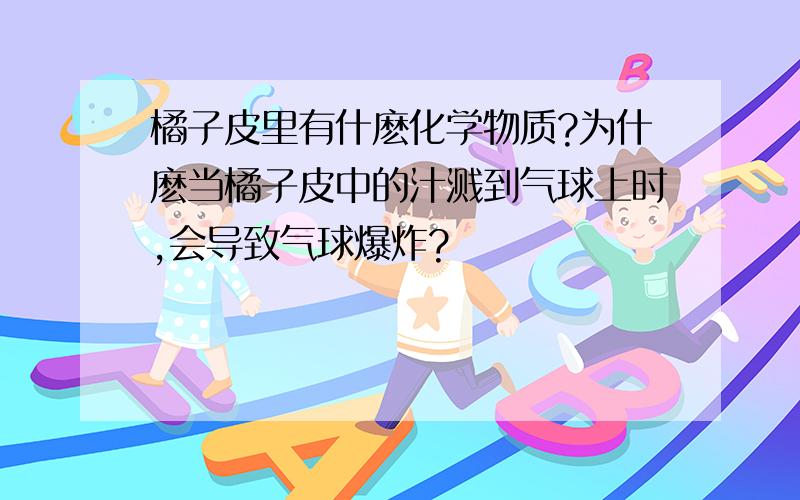 橘子皮里有什麽化学物质?为什麽当橘子皮中的汁溅到气球上时,会导致气球爆炸?