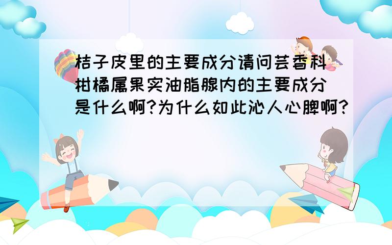 桔子皮里的主要成分请问芸香科柑橘属果实油脂腺内的主要成分是什么啊?为什么如此沁人心脾啊?