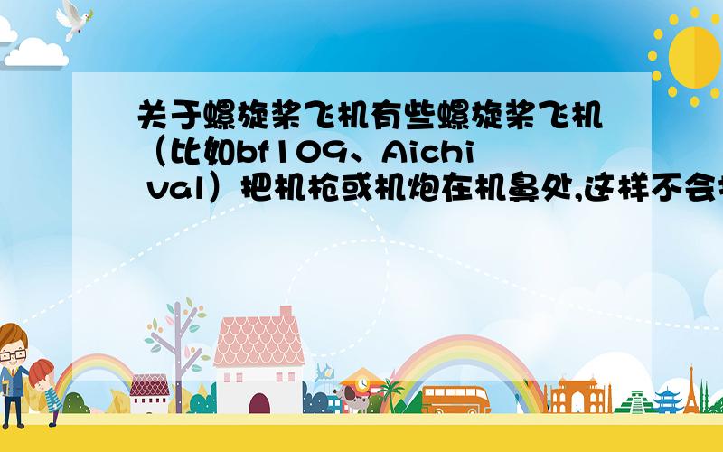 关于螺旋桨飞机有些螺旋桨飞机（比如bf109、Aichi val）把机枪或机炮在机鼻处,这样不会打中螺旋桨么?