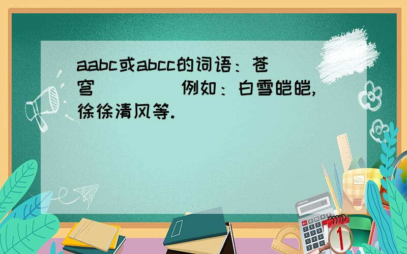 aabc或abcc的词语：苍穹（）（） 例如：白雪皑皑,徐徐清风等.