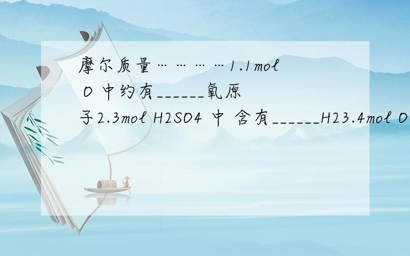 摩尔质量…………1.1mol O 中约有______氧原子2.3mol H2SO4 中 含有______H23.4mol O2 中含有____mol O原子 ______质子4.10mol Na+ 中含有______个 Na+麻烦说下 这点知识点 说白了 学的有点模糊 更悲剧的是弄混