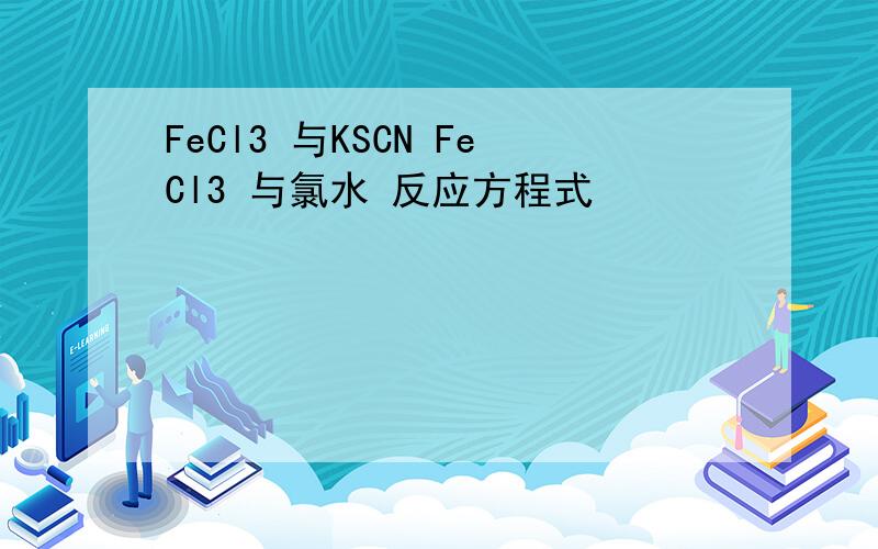 FeCl3 与KSCN FeCl3 与氯水 反应方程式