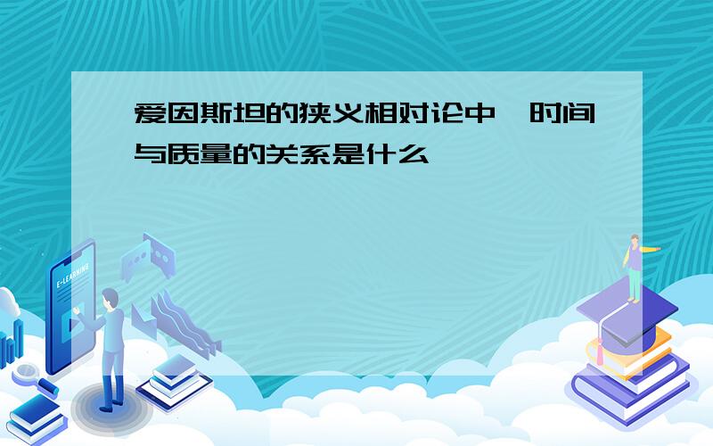 爱因斯坦的狭义相对论中,时间与质量的关系是什么