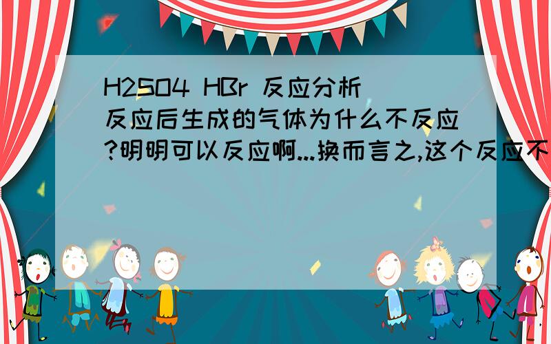 H2SO4 HBr 反应分析反应后生成的气体为什么不反应?明明可以反应啊...换而言之,这个反应不满足氧化强弱律?好吧,浓硫酸