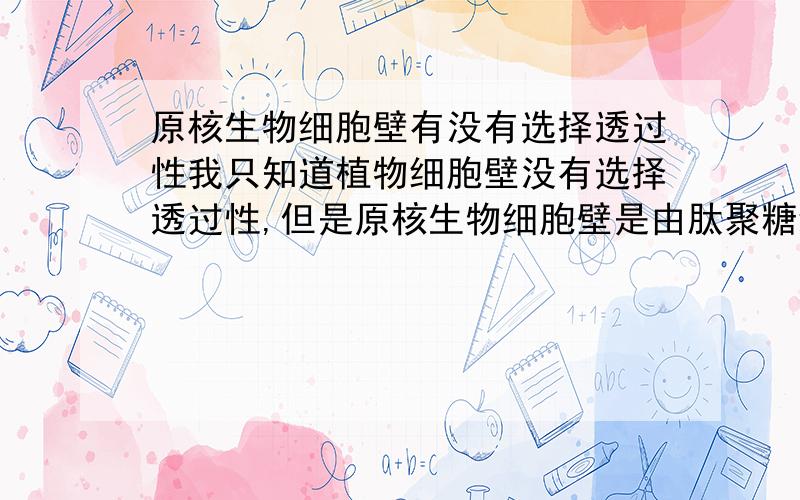 原核生物细胞壁有没有选择透过性我只知道植物细胞壁没有选择透过性,但是原核生物细胞壁是由肽聚糖组成的,不知有没有?