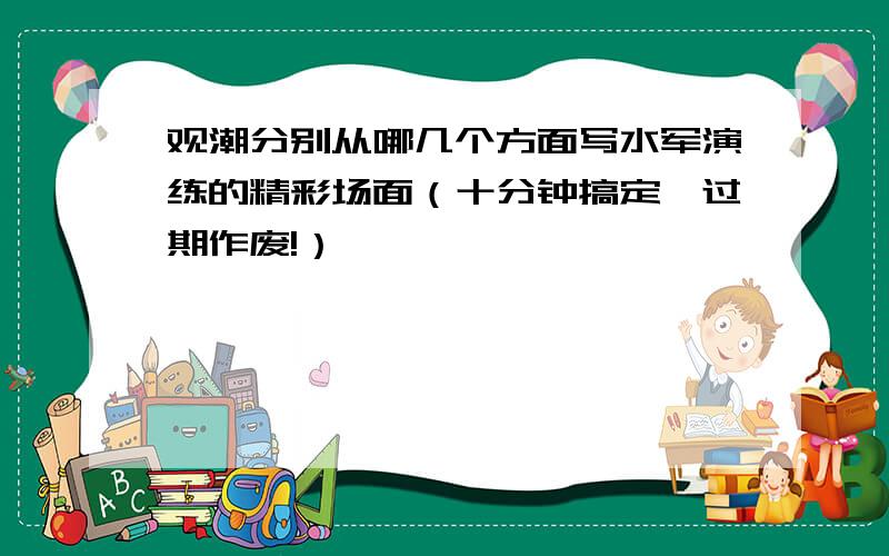 观潮分别从哪几个方面写水军演练的精彩场面（十分钟搞定,过期作废!）