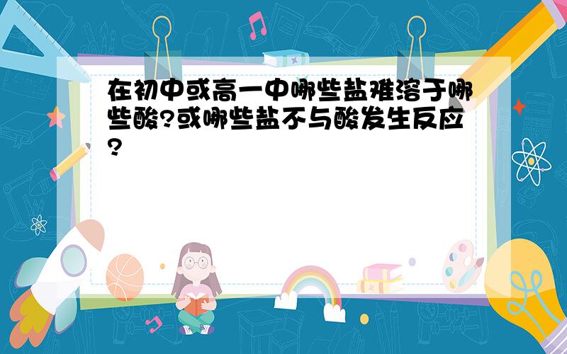 在初中或高一中哪些盐难溶于哪些酸?或哪些盐不与酸发生反应?