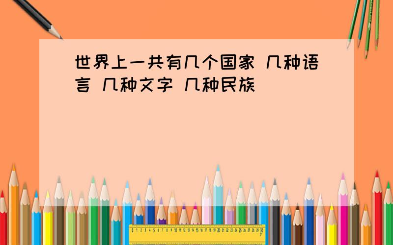 世界上一共有几个国家 几种语言 几种文字 几种民族