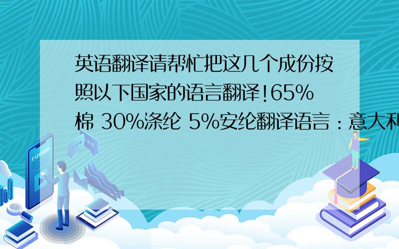 英语翻译请帮忙把这几个成份按照以下国家的语言翻译!65%棉 30%涤纶 5%安纶翻译语言：意大利西班牙法 国德 国英 语波 兰希 腊