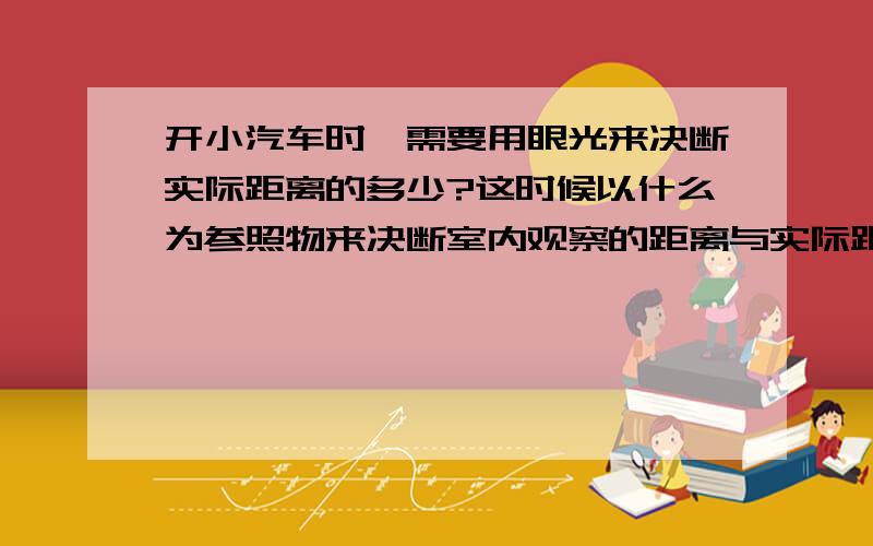 开小汽车时,需要用眼光来决断实际距离的多少?这时候以什么为参照物来决断室内观察的距离与实际距离的偏差多