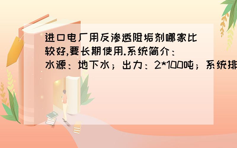 进口电厂用反渗透阻垢剂哪家比较好,要长期使用.系统简介：水源：地下水；出力：2*100吨；系统排列：一级两段（12：6）膜216支请具体说明品牌,现在比较看好科氏