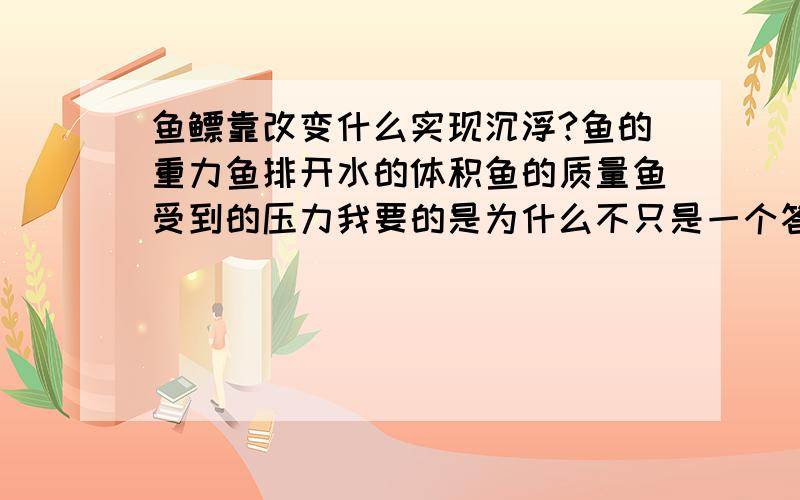 鱼鳔靠改变什么实现沉浮?鱼的重力鱼排开水的体积鱼的质量鱼受到的压力我要的是为什么不只是一个答案.