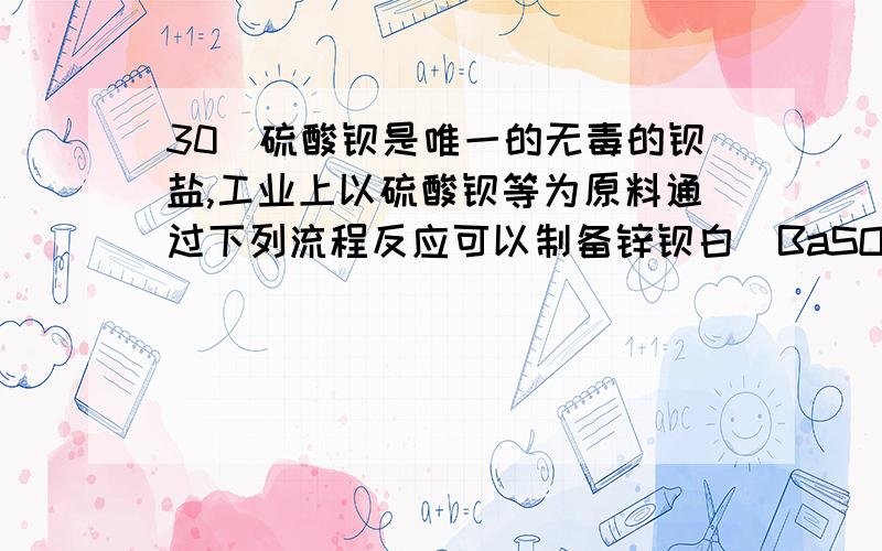 30．硫酸钡是唯一的无毒的钡盐,工业上以硫酸钡等为原料通过下列流程反应可以制备锌钡白（BaSO4+ZnS）和过氧化氢：（皓矾为ZnSO4•7H2O） （1）上述流程中共有7个化学反应,其中有___________