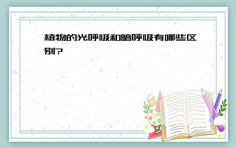 植物的光呼吸和暗呼吸有哪些区别?