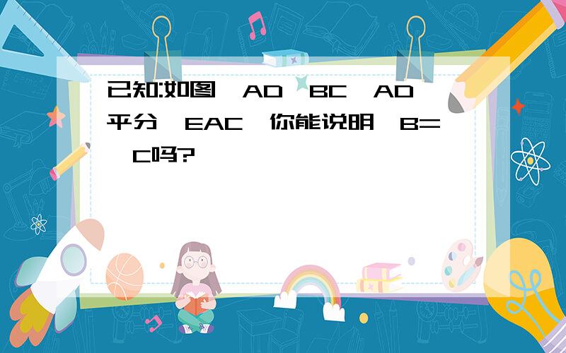 已知:如图,AD‖BC,AD平分∠EAC,你能说明∠B=∠C吗?