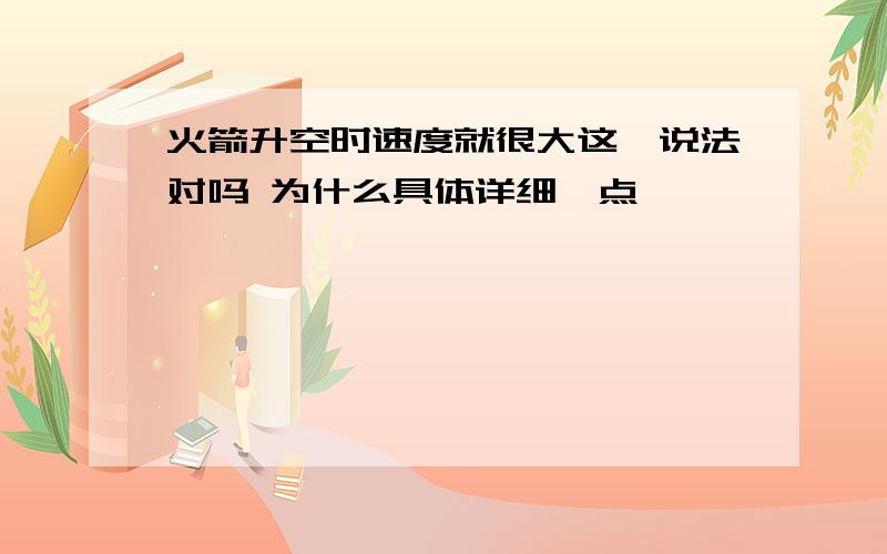 火箭升空时速度就很大这一说法对吗 为什么具体详细一点