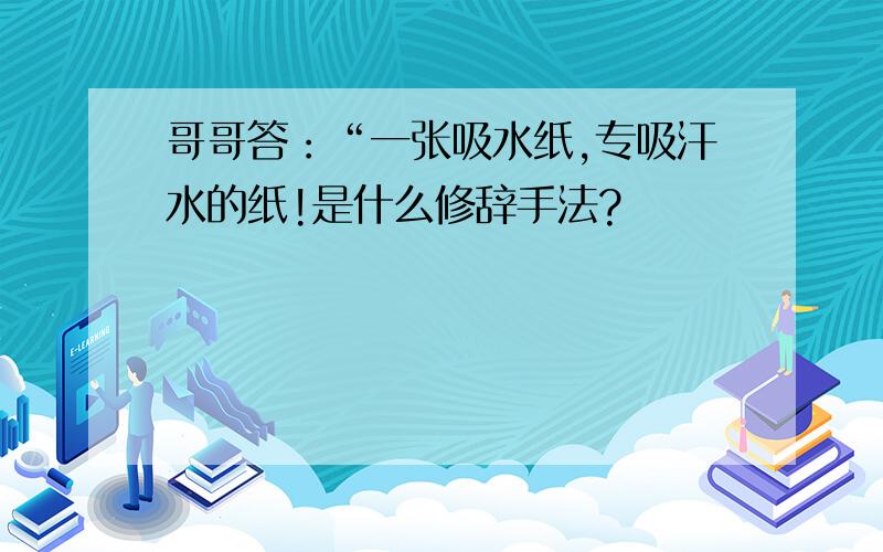 哥哥答：“一张吸水纸,专吸汗水的纸!是什么修辞手法?