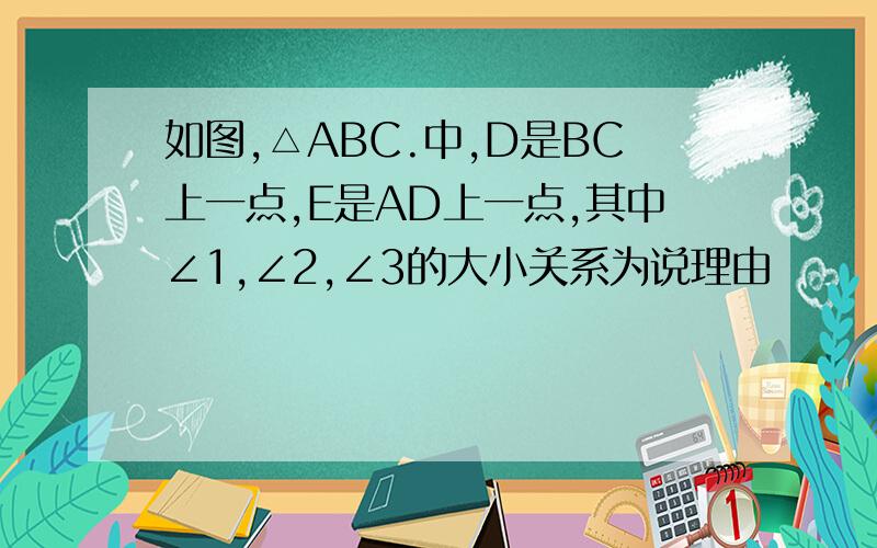 如图,△ABC.中,D是BC上一点,E是AD上一点,其中∠1,∠2,∠3的大小关系为说理由