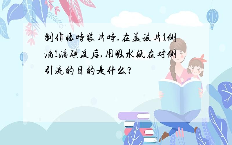 制作临时装片时,在盖玻片1侧滴1滴碘液后,用吸水纸在对侧引流的目的是什么?