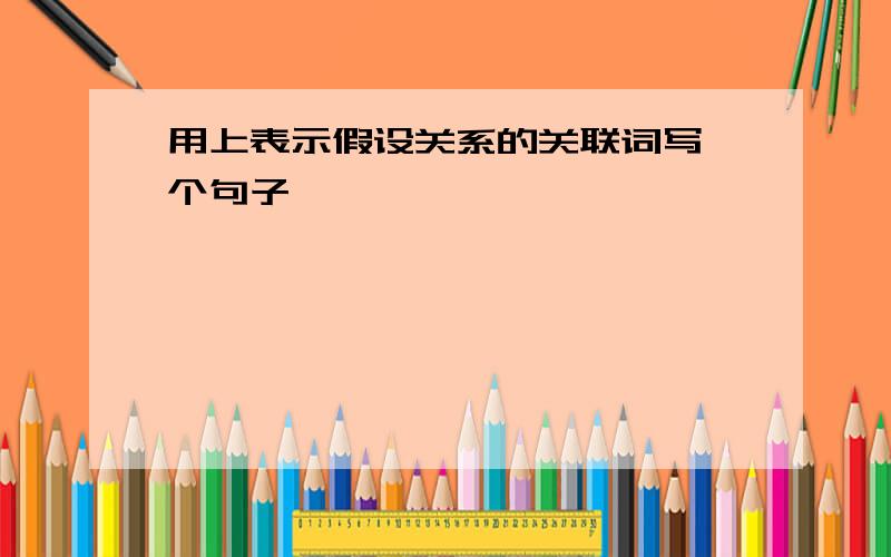 用上表示假设关系的关联词写一个句子