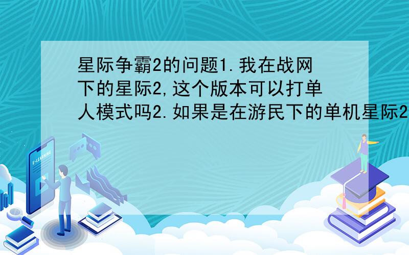 星际争霸2的问题1.我在战网下的星际2,这个版本可以打单人模式吗2.如果是在游民下的单机星际2可以转化成网战版吗3.战网下的星际2收费吗