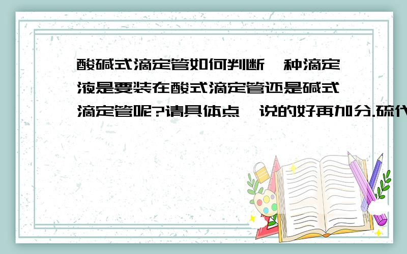 酸碱式滴定管如何判断一种滴定液是要装在酸式滴定管还是碱式滴定管呢?请具体点,说的好再加分.硫代硫酸钠为什么要装在碱式滴定管呢?