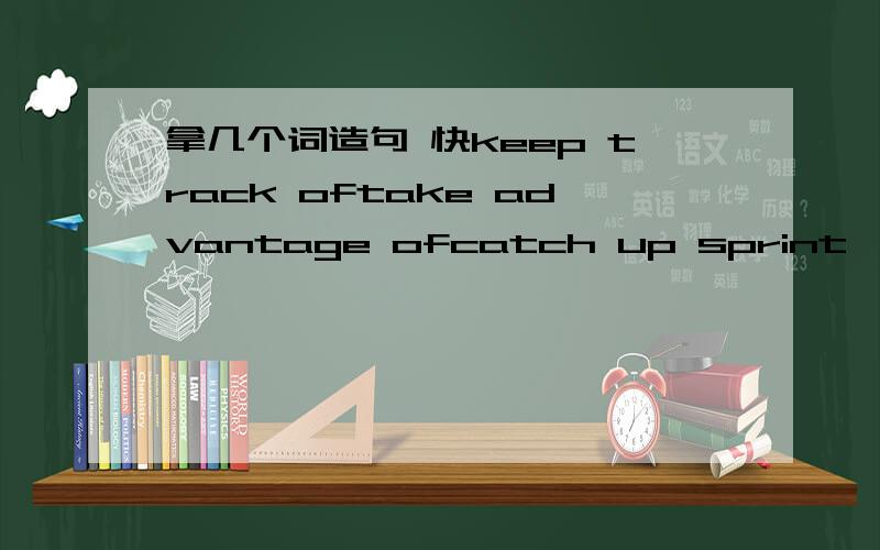 拿几个词造句 快keep track oftake advantage ofcatch up sprint