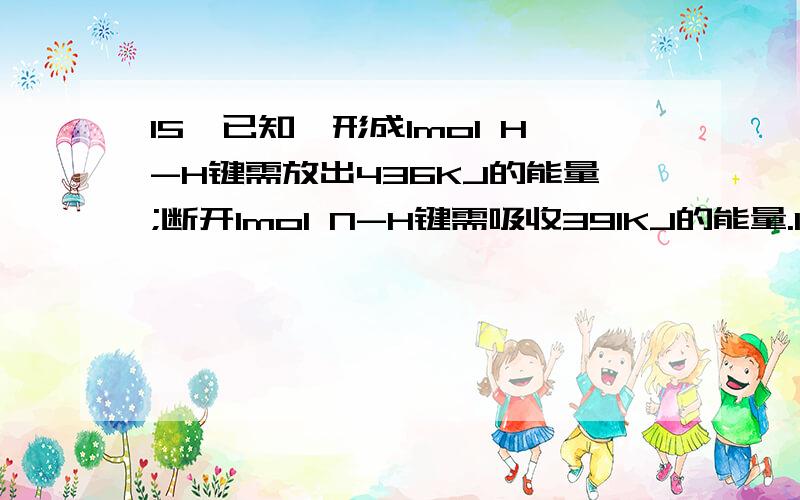 15,已知,形成1mol H-H键需放出436KJ的能量;断开1mol N-H键需吸收391KJ的能量.1molN2和3molH2完全反应生成2molNH3时,放出92.4KJ的能量.则要断开1mol N≡N键,所需要的能量是A 431KJ B 649KJ C 869KJ D 946KJ