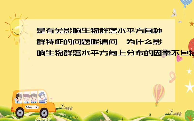 是有关影响生物群落水平方向种群特征的问题呢请问,为什么影响生物群落水平方向上分布的因素不包括生物种群的特征呢?