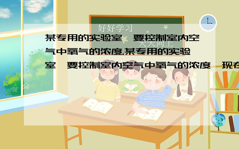 某专用的实验室,要控制室内空气中氧气的浓度.某专用的实验室,要控制室内空气中氧气的浓度,现在要对室内空气进行取样,请你设计一个较简单的方法,取出室内的空气样品,供选用的一起用品