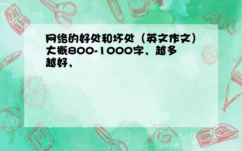 网络的好处和坏处（英文作文）大概800-1000字，越多越好，