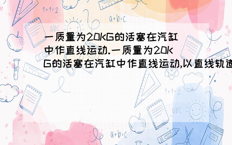 一质量为20KG的活塞在汽缸中作直线运动.一质量为20KG的活塞在汽缸中作直线运动,以直线轨道为OX轴,其运动方程为x=0.3cosπT+0.4sin2πT,其中x单位为m,t单位为s.求活塞在t=0时刻所受的力?为什么最后