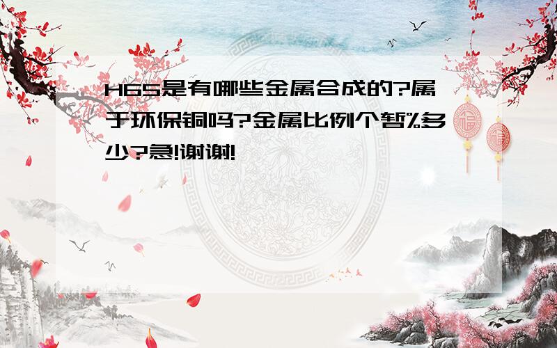 H65是有哪些金属合成的?属于环保铜吗?金属比例个暂%多少?急!谢谢!