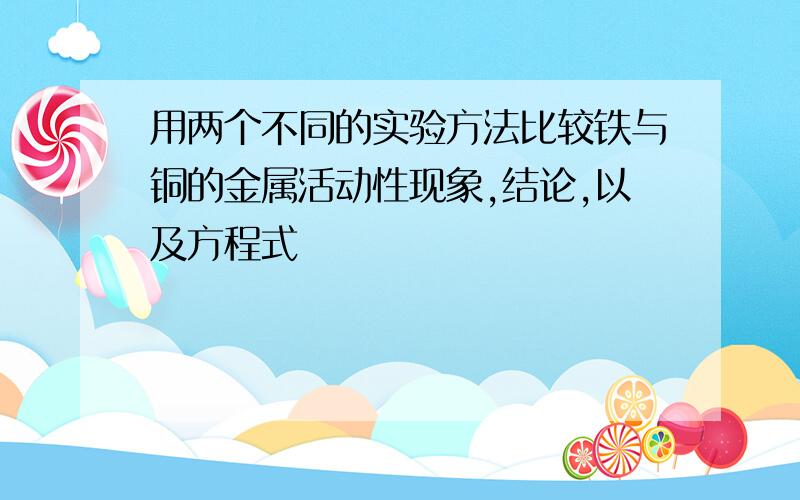 用两个不同的实验方法比较铁与铜的金属活动性现象,结论,以及方程式