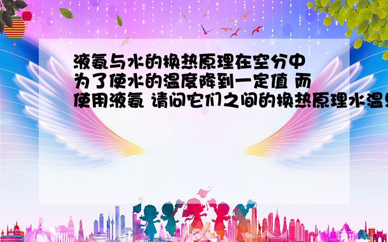 液氨与水的换热原理在空分中 为了使水的温度降到一定值 而使用液氨 请问它们之间的换热原理水温只有十几度 而液氨的温度是几十度，液氨是靠什么动力而蒸发的？是压差吗