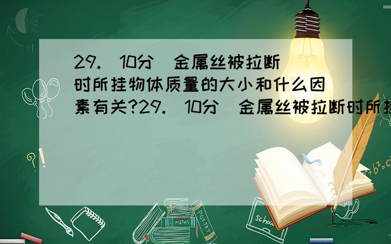 29.(10分)金属丝被拉断时所挂物体质量的大小和什么因素有关?29.（10分）金属丝被拉断时所挂物体质量的大小和什么因素有关?某同学做实验时,提供了如表中所列的9个品种（每个品种有许多根