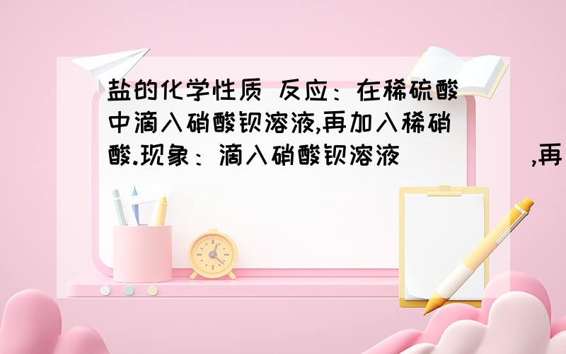 盐的化学性质 反应：在稀硫酸中滴入硝酸钡溶液,再加入稀硝酸.现象：滴入硝酸钡溶液＿＿＿＿＿,再加入稀硝酸＿＿＿＿＿.化学方程式：＿＿＿＿＿＿＿＿＿＿.