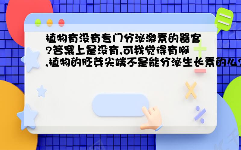 植物有没有专门分泌激素的器官?答案上是没有,可我觉得有啊,植物的胚芽尖端不是能分泌生长素的么?植物到底有没有专门分泌激素的器官?