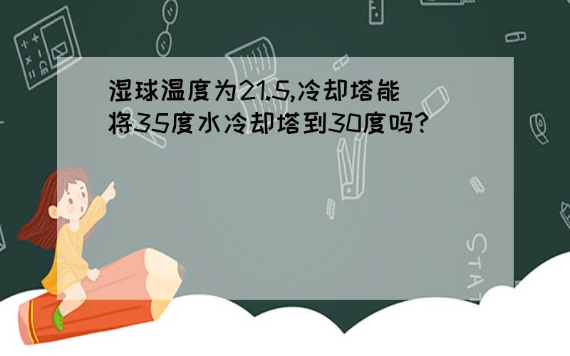 湿球温度为21.5,冷却塔能将35度水冷却塔到30度吗?