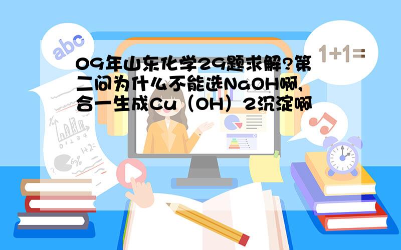 09年山东化学29题求解?第二问为什么不能选NaOH啊,合一生成Cu（OH）2沉淀啊