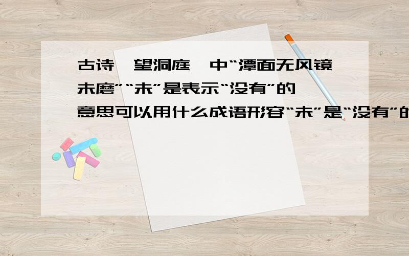 古诗《望洞庭》中“潭面无风镜未磨”“未”是表示“没有”的意思可以用什么成语形容“未”是“没有”的意思,可以用什么成语形容