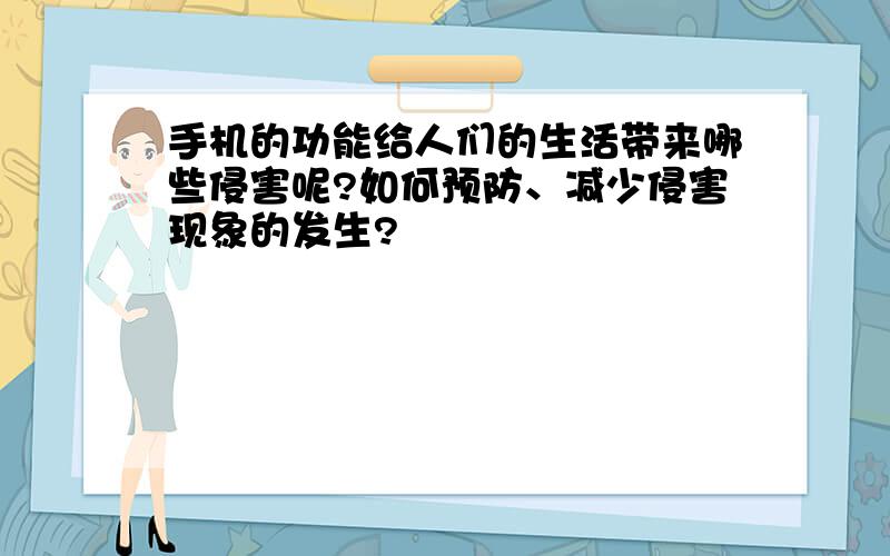 手机的功能给人们的生活带来哪些侵害呢?如何预防、减少侵害现象的发生?