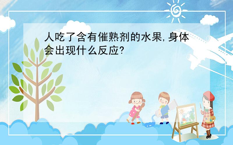 人吃了含有催熟剂的水果,身体会出现什么反应?