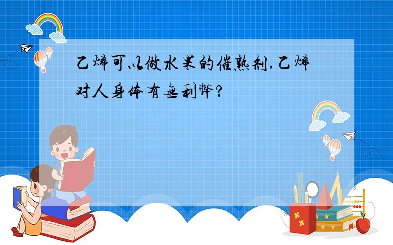 乙烯可以做水果的催熟剂,乙烯对人身体有无利弊?