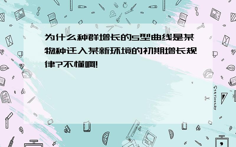 为什么种群增长的S型曲线是某物种迁入某新环境的初期增长规律?不懂啊!