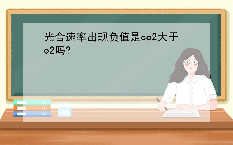 光合速率出现负值是co2大于o2吗?