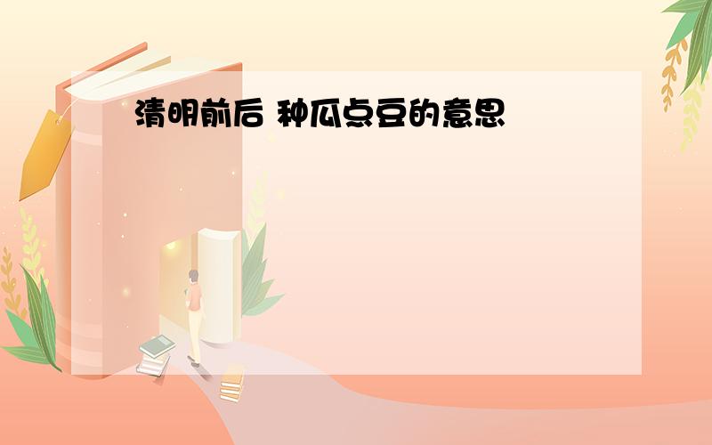 清明前后 种瓜点豆的意思