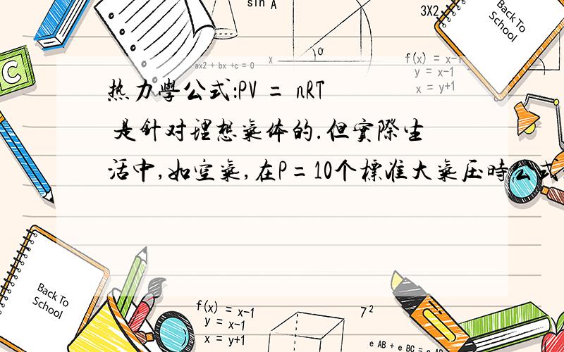 热力学公式：PV = nRT 是针对理想气体的.但实际生活中,如空气,在P=10个标准大气压时公式是否有意义?