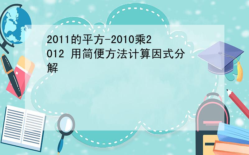 2011的平方-2010乘2012 用简便方法计算因式分解