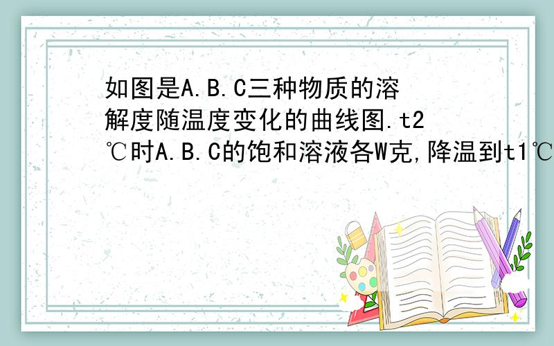 如图是A.B.C三种物质的溶解度随温度变化的曲线图.t2℃时A.B.C的饱和溶液各W克,降温到t1℃,所得溶液中溶质的质量分数由小到大依次为多少?